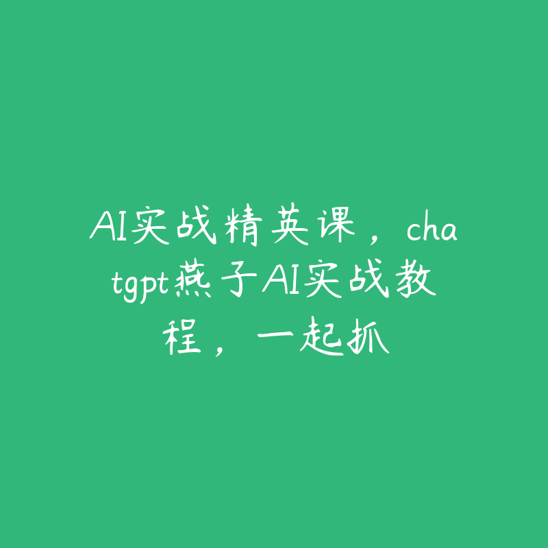 AI实战精英课，chatgpt燕子AI实战教程，一起抓-51自学联盟