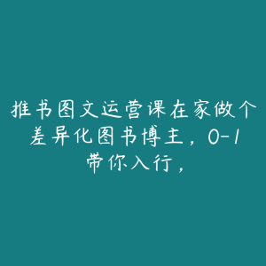 推书图文运营课在家做个差异化图书博主，0-1带你入行，-51自学联盟