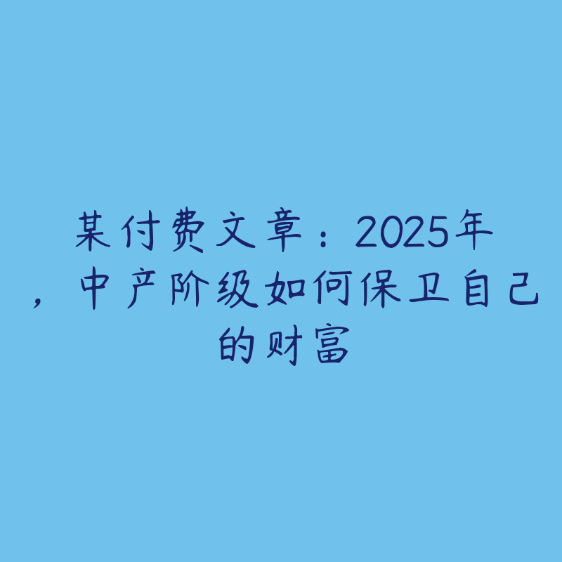 某付费文章：2025年，中产阶级如何保卫自己的财富-51自学联盟