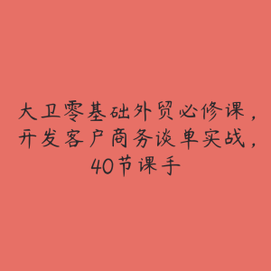 大卫零基础外贸必修课，开发客户商务谈单实战，40节课手-51自学联盟