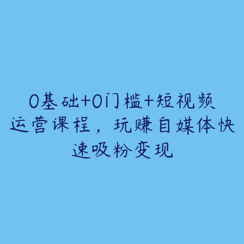 0基础+0门槛+短视频运营课程，玩赚自媒体快速吸粉变现-51自学联盟