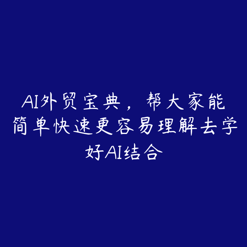 AI外贸宝典，帮大家能简单快速更容易理解去学好AI结合-51自学联盟