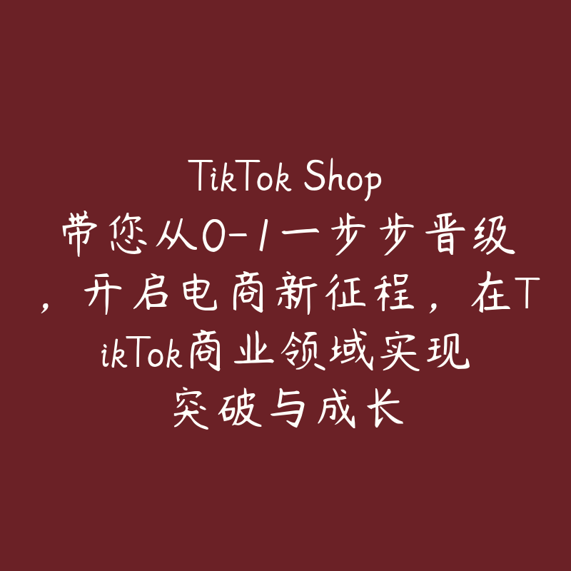 TikTok Shop带您从0-1一步步晋级，开启电商新征程，在TikTok商业领域实现突破与成长-51自学联盟