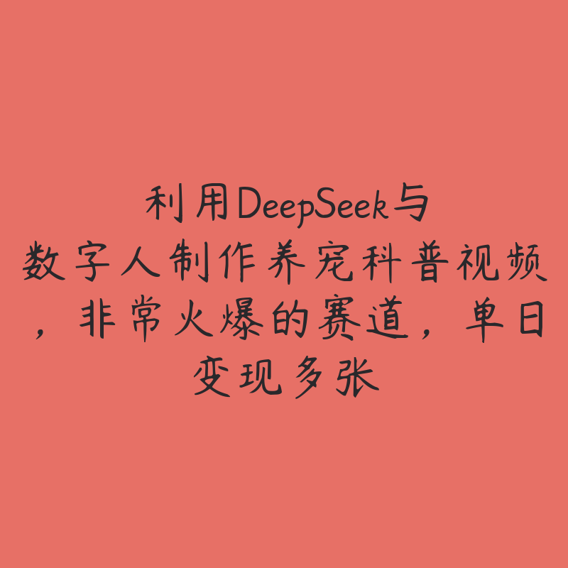 利用DeepSeek与数字人制作养宠科普视频，非常火爆的赛道，单日变现多张-51自学联盟