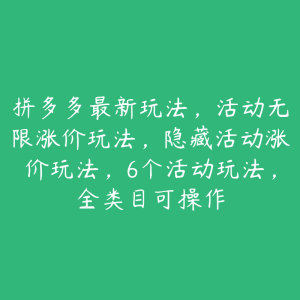 拼多多最新玩法，活动无限涨价玩法，隐藏活动涨价玩法，6个活动玩法，全类目可操作-51自学联盟