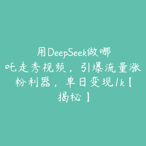 用DeepSeek做哪吒走秀视频，引爆流量涨粉利器，单日变现1k【揭秘】-51自学联盟