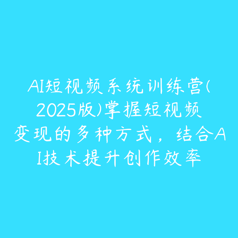 AI短视频系统训练营(2025版)掌握短视频变现的多种方式，结合AI技术提升创作效率-51自学联盟