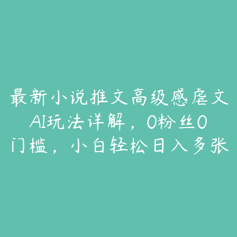 最新小说推文高级感虐文AI玩法详解，0粉丝0门槛，小白轻松日入多张-51自学联盟