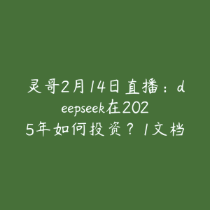 灵哥2月14日直播：deepseek在2025年如何投资？1文档-51自学联盟