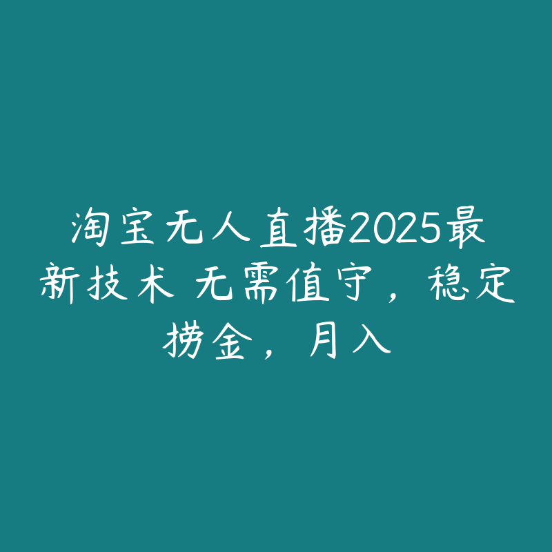 淘宝无人直播2025最新技术 无需值守，稳定捞金，月入-51自学联盟