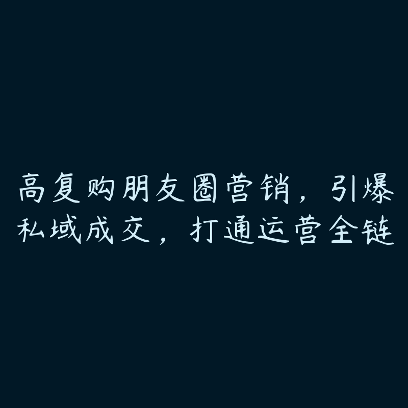 高复购朋友圈营销，引爆私域成交，打通运营全链-51自学联盟