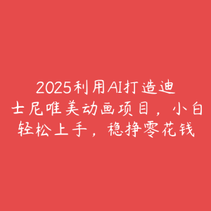 2025利用AI打造迪士尼唯美动画项目，小白轻松上手，稳挣零花钱-51自学联盟