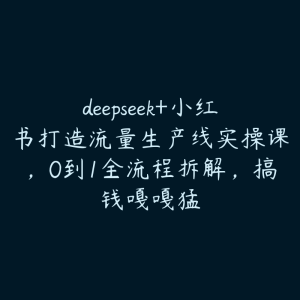 deepseek+小红书打造流量生产线实操课，0到1全流程拆解，搞钱嘎嘎猛-51自学联盟