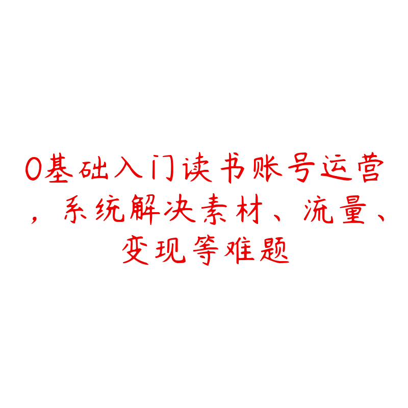 0基础入门读书账号运营，系统解决素材、流量、变现等难题-51自学联盟