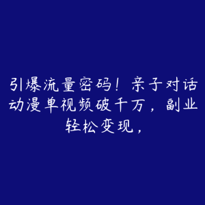 引爆流量密码！亲子对话动漫单视频破千万，副业轻松变现，-51自学联盟