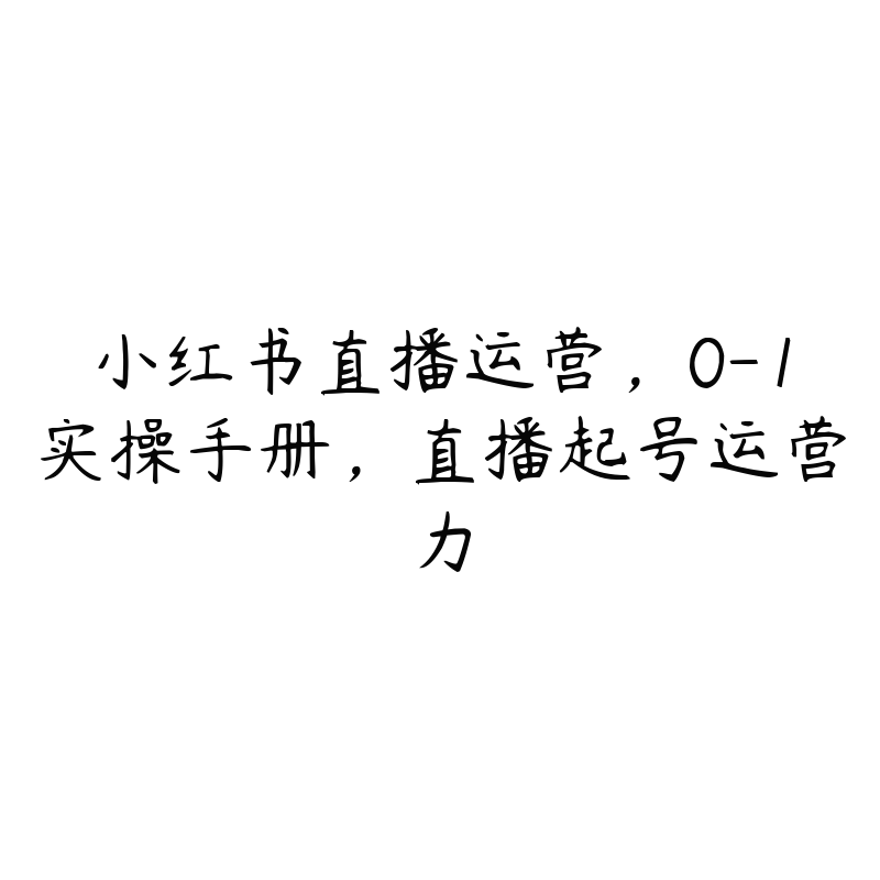 小红书直播运营，0-1实操手册，直播起号运营力-51自学联盟