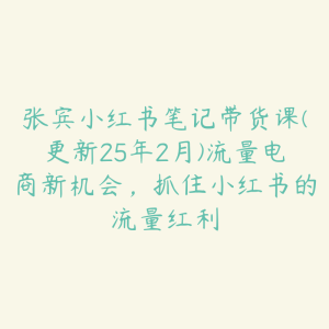 张宾小红书笔记带货课(更新25年2月)流量电商新机会，抓住小红书的流量红利-51自学联盟