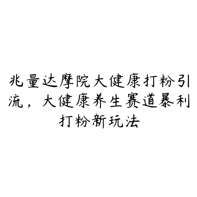 兆量达摩院大健康打粉引流，大健康养生赛道暴利打粉新玩法-51自学联盟