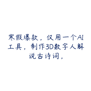 寒假爆款，仅用一个AI工具，制作3D数字人解说古诗词，-51自学联盟