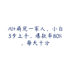 AI+萌宠一家人，小白3步上手，爆款率80%，每天十分-51自学联盟