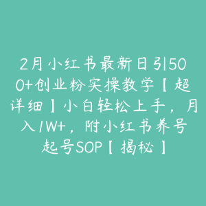 2月小红书最新日引500+创业粉实操教学【超详细】小白轻松上手，月入1W+，附小红书养号起号SOP【揭秘】-51自学联盟