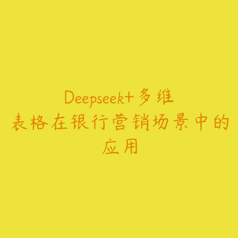 Deepseek+多维表格在银行营销场景中的应用-51自学联盟