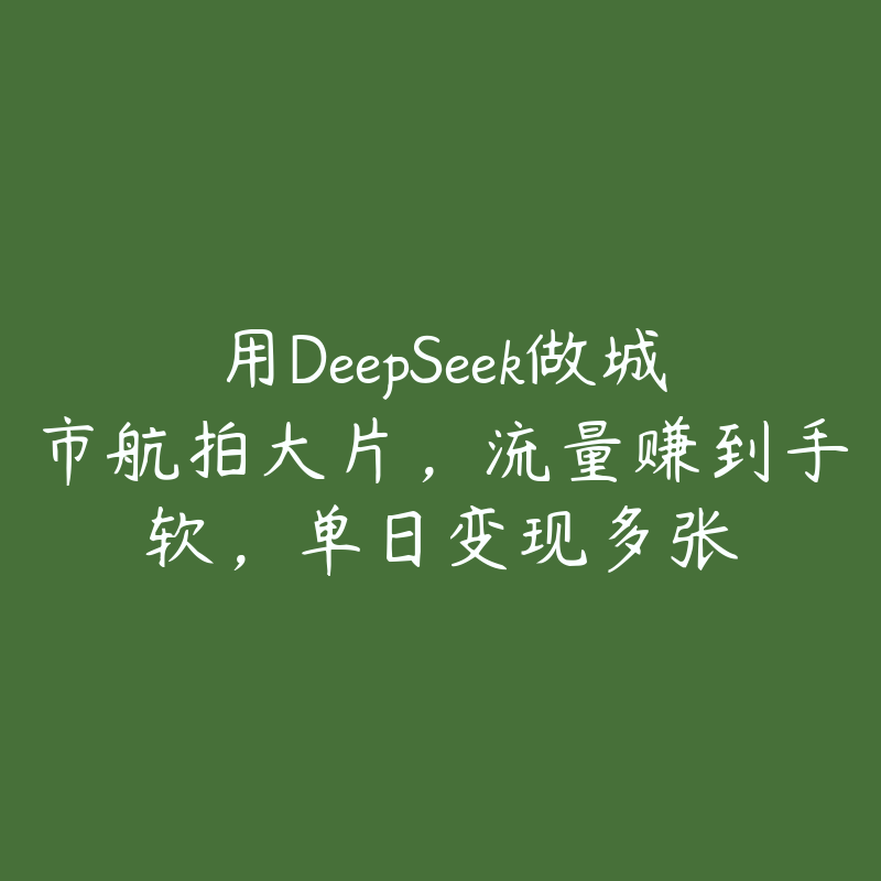 用DeepSeek做城市航拍大片，流量赚到手软，单日变现多张-51自学联盟