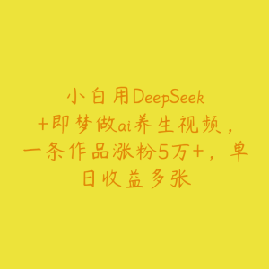 小白用DeepSeek+即梦做ai养生视频，一条作品涨粉5万+，单日收益多张-51自学联盟