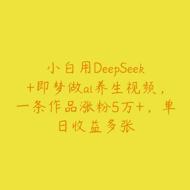 小白用DeepSeek+即梦做ai养生视频，一条作品涨粉5万+，单日收益多张-51自学联盟