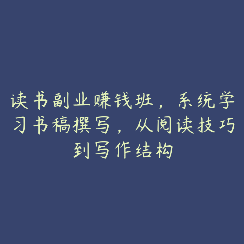 读书副业赚钱班，系统学习书稿撰写，从阅读技巧到写作结构-51自学联盟