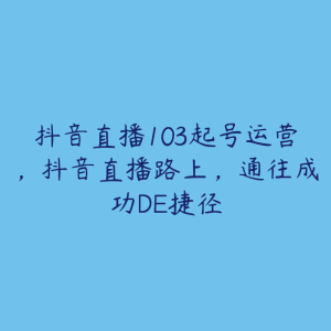 抖音直播103起号运营，抖音直播路上，通往成功DE捷径-51自学联盟