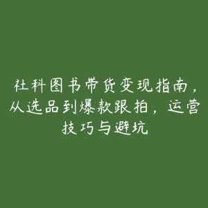 社科图书带货变现指南，从选品到爆款跟拍，运营技巧与避坑-51自学联盟