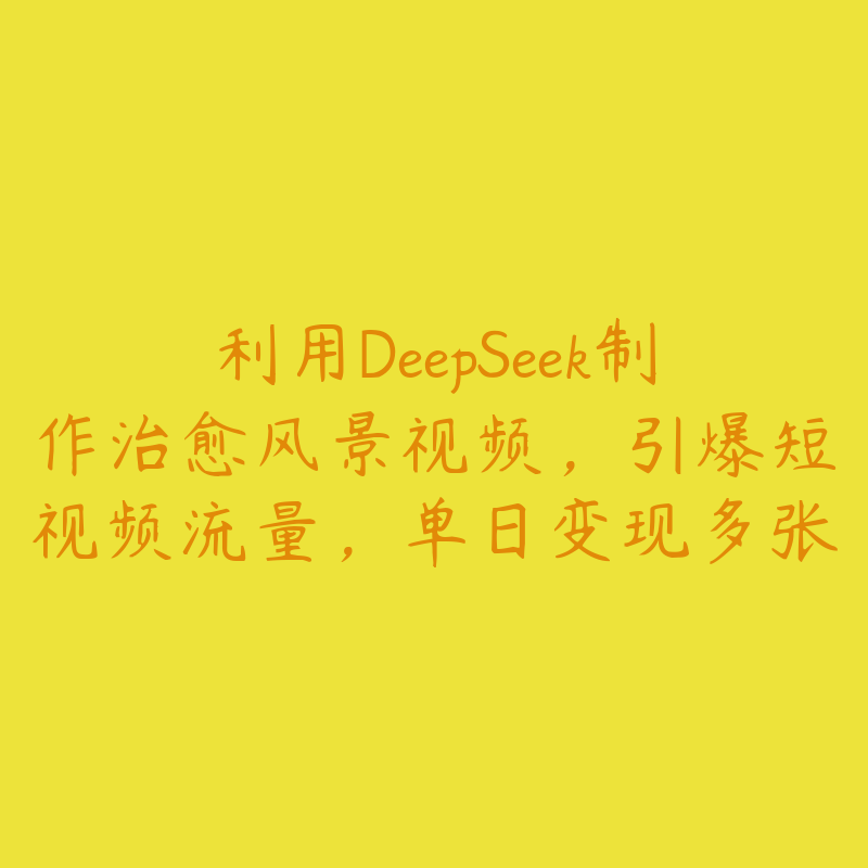 利用DeepSeek制作治愈风景视频，引爆短视频流量，单日变现多张-51自学联盟