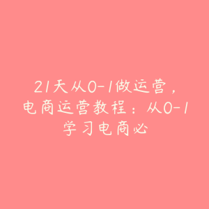 21天从0-1做运营，电商运营教程：从0-1学习电商必-51自学联盟