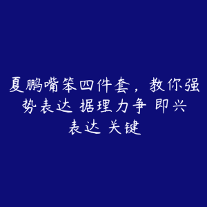 夏鹏嘴笨四件套，教你强势表达 据理力争 即兴表达 关键-51自学联盟