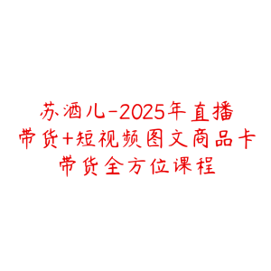 苏酒儿-2025年直播带货+短视频图文商品卡带货全方位课程-51自学联盟