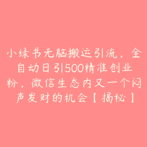 小绿书无脑搬运引流，全自动日引500精准创业粉，微信生态内又一个闷声发财的机会【揭秘】-51自学联盟