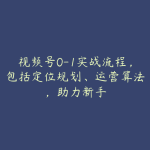 视频号0-1实战流程，包括定位规划、运营算法，助力新手-51自学联盟