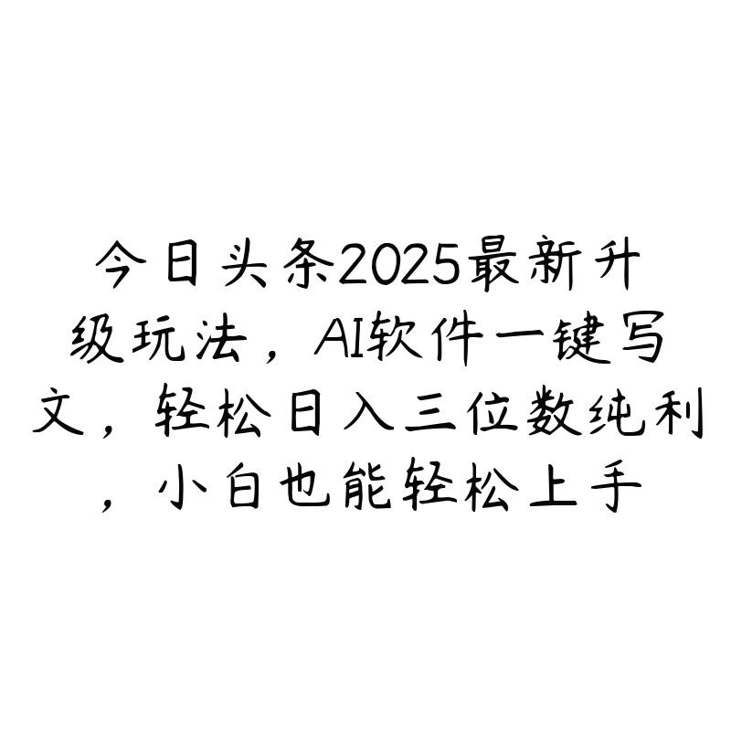 今日头条2025最新升级玩法，AI软件一键写文，轻松日入三位数纯利，小白也能轻松上手-51自学联盟