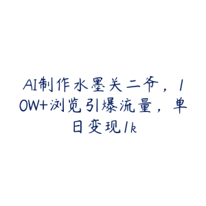 AI制作水墨关二爷，10W+浏览引爆流量，单日变现1k-51自学联盟