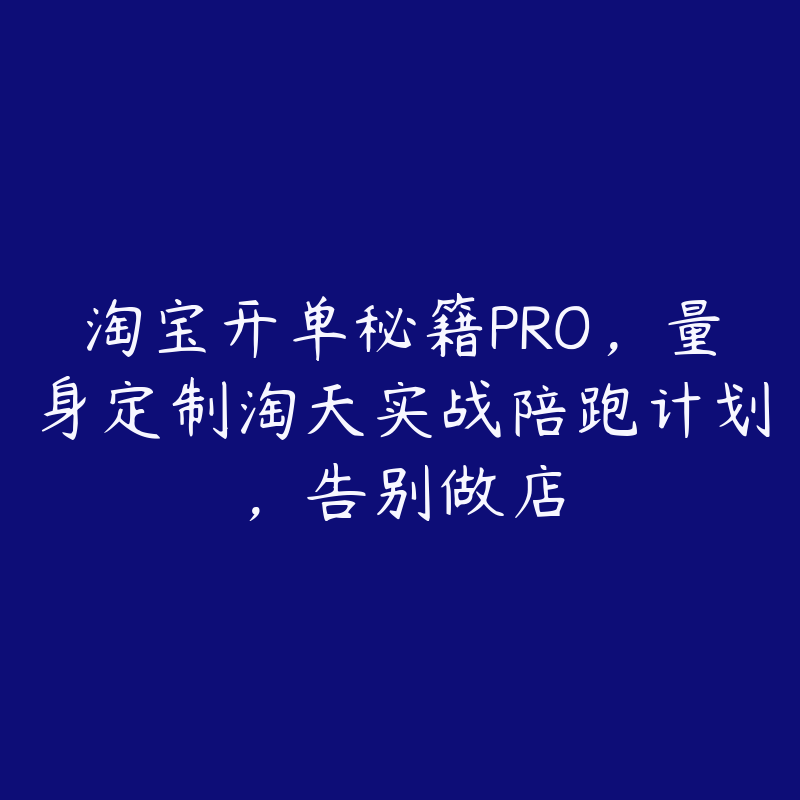 淘宝开单秘籍PRO，量身定制淘天实战陪跑计划，告别做店-51自学联盟