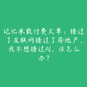 记忆承载付费文章：错过了互联网错过了房地产，我不想错过AI，该怎么办？-51自学联盟