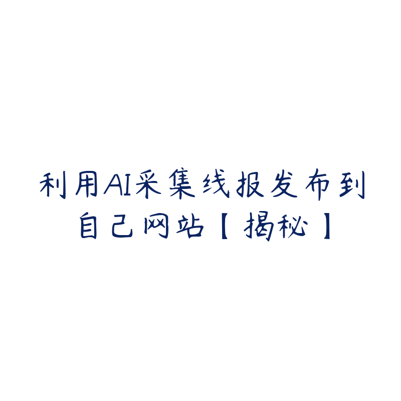 利用AI采集线报发布到自己网站【揭秘】-51自学联盟