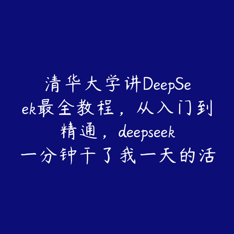 清华大学讲DeepSeek最全教程，从入门到精通，deepseek一分钟干了我一天的活-51自学联盟