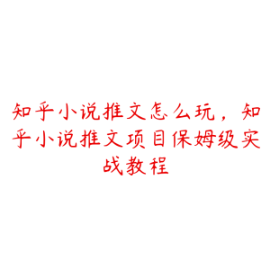 知乎小说推文怎么玩，知乎小说推文项目保姆级实战教程-51自学联盟