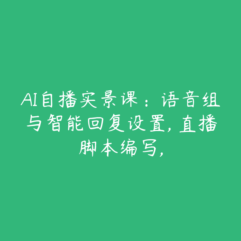 AI自播实景课：语音组与智能回复设置, 直播脚本编写,-51自学联盟