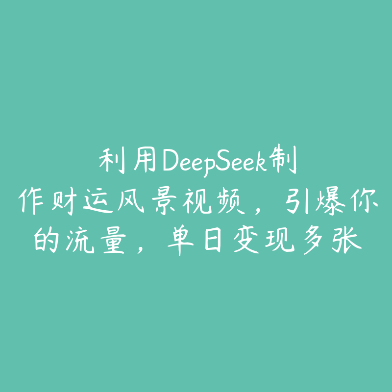 利用DeepSeek制作财运风景视频，引爆你的流量，单日变现多张-51自学联盟