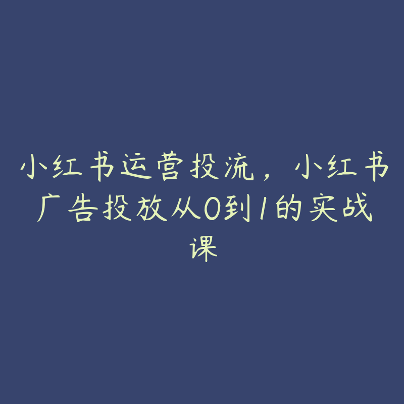 小红书运营投流，小红书广告投放从0到1的实战课-51自学联盟