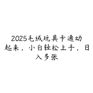 2025毛绒玩具卡通动起来，小白轻松上手，日入多张-51自学联盟