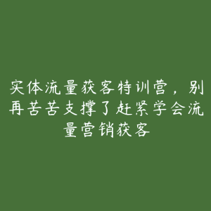 实体流量获客特训营，别再苦苦支撑了赶紧学会流量营销获客-51自学联盟